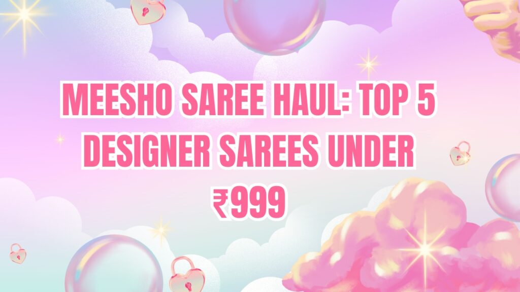 Meesho Saree Haul: Top 5 Designer Sarees Under ₹999
